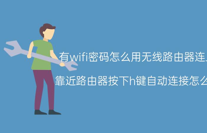 有wifi密码怎么用无线路由器连上 靠近路由器按下h键自动连接怎么用？